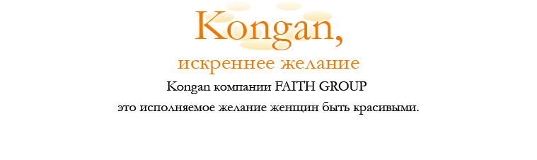 Kongan, искреннее желание
Kongan компании FAITH GROUP это исполняемое желание женщин быть красивыми.
