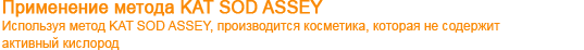 Применение метода KAT SOD ASSEY Используя метод KAT SOD ASSEY, производится косметика, которая не содержит активный кислород 